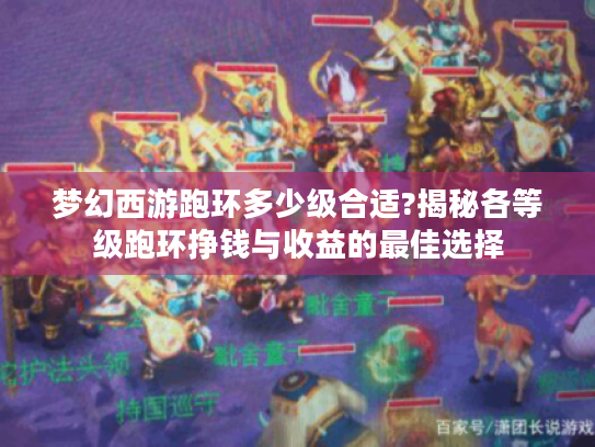 梦幻西游跑环多少级合适?揭秘各等级跑环挣钱与收益的最佳选择