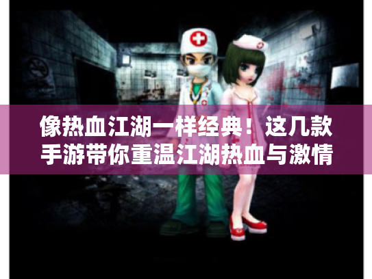 像热血江湖一样经典！这几款手游带你重温江湖热血与激情