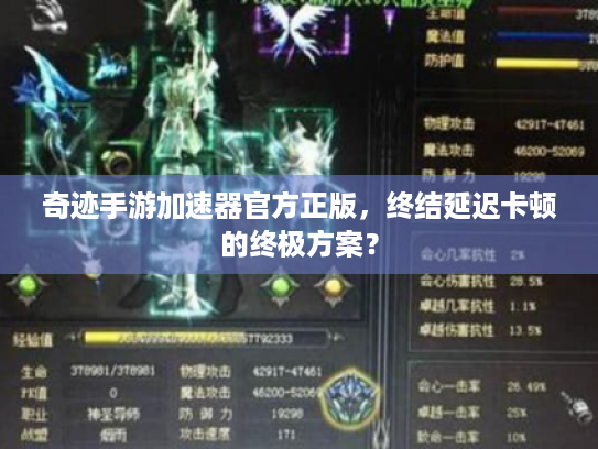 奇迹手游加速器官方正版,终结延迟卡顿的终极方案? 奇迹手游加速器官方正版,终结延迟卡顿的终极方案?