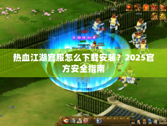 热血江湖官服怎么下载安装？2025官方安全指南