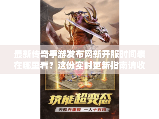 最新传奇手游发布网新开服时间表在哪里看?这份实时更新指南请收好 最新传奇手游发布网新开服时间表在哪里看?这份实时更新指南请收好
