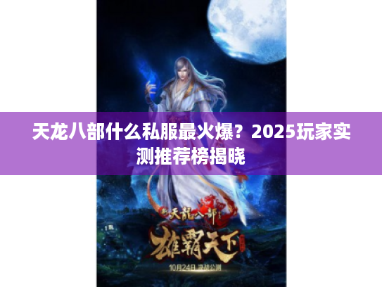 天龙八部什么私服最火爆？2025玩家实测推荐榜揭晓
