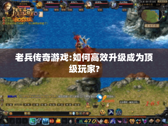 老兵传奇游戏:如何高效升级成为顶级玩家? 老兵传奇游戏:如何高效升级成为顶级玩家?