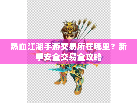 热血江湖手游交易所在哪里?新手安全交易全攻略 热血江湖手游交易所在哪里?新手安全交易全攻略