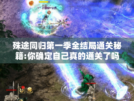 殊途同归第一季全结局通关秘籍:你确定自己真的通关了吗?