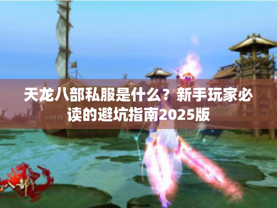 天龙八部私服是什么？新手玩家必读的避坑指南2025版