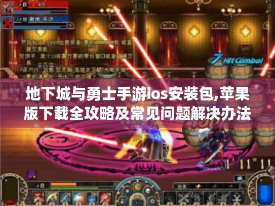 地下城与勇士手游ios安装包,苹果版下载全攻略及常见问题解决办法
