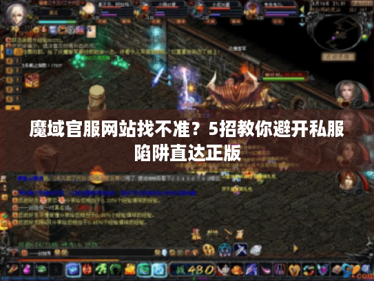 魔域官服网站找不准？5招教你避开私服陷阱直达正版