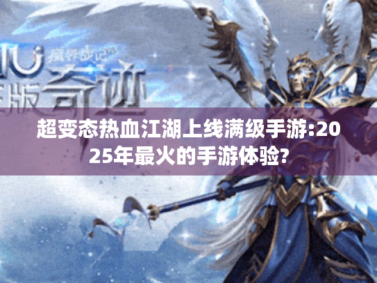 超变态热血江湖上线满级手游:2025年最火的手游体验?
