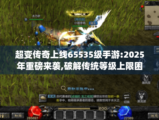 超变传奇上线65535级手游:2025年重磅来袭,破解传统等级上限困局!