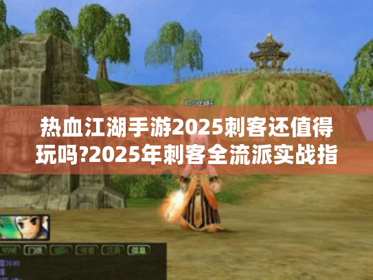 热血江湖手游2025刺客还值得玩吗?2025年刺客全流派实战指南