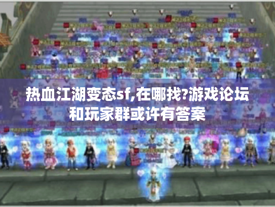 热血江湖变态sf,在哪找?游戏论坛和玩家群或许有答案 热血江湖变态sf,在哪找?游戏论坛和玩家群或许有答案