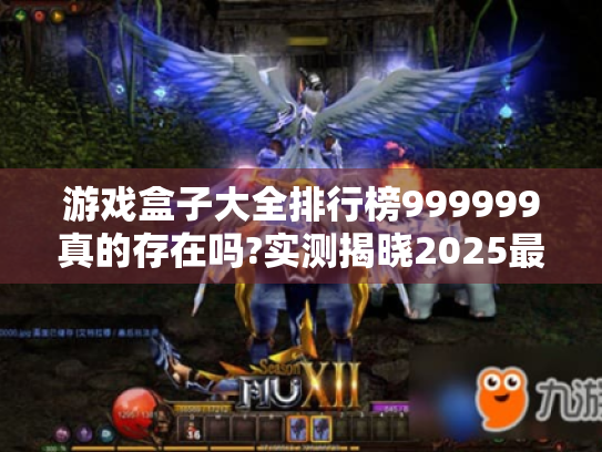 游戏盒子大全排行榜999999真的存在吗?实测揭晓2025最佳选择