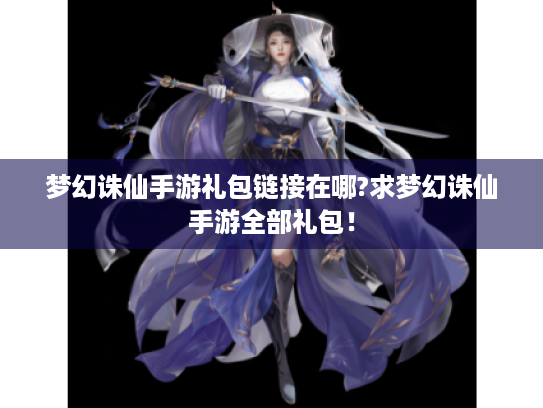 梦幻诛仙手游礼包链接在哪?求梦幻诛仙手游全部礼包! 梦幻诛仙手游礼包链接在哪?求梦幻诛仙手游全部礼包!