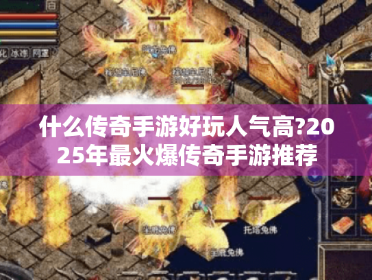 什么传奇手游好玩人气高?2025年最火爆传奇手游推荐 什么传奇手游好玩人气高?2025年最火爆传奇手游推荐