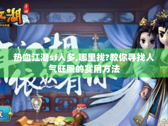 热血江湖sf人多,哪里找?教你寻找人气旺服的实用方法