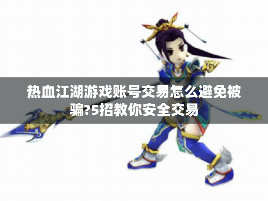 热血江湖游戏账号交易怎么避免被骗?5招教你安全交易