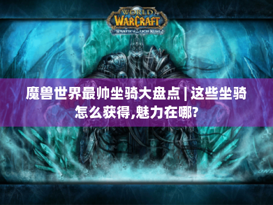 魔兽世界最帅坐骑大盘点 | 这些坐骑怎么获得,魅力在哪?