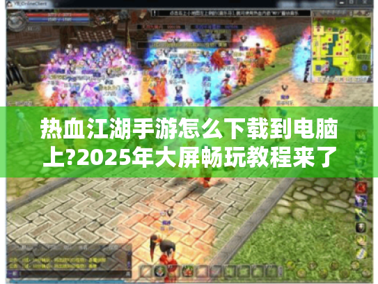 热血江湖手游怎么下载到电脑上?2025年大屏畅玩教程来了 热血江湖手游怎么下载到电脑上?2025年大屏畅玩教程来了