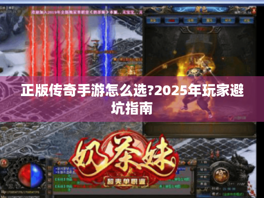 正版传奇手游怎么选?2025年玩家避坑指南