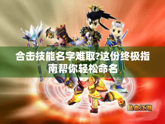 合击技能名字难取?这份终极指南帮你轻松命名 合击技能名字难取?这份终极指南帮你轻松命名