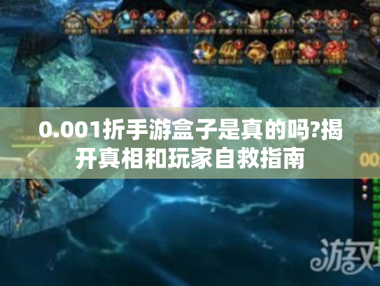 0.001折手游盒子是真的吗?揭开真相和玩家自救指南