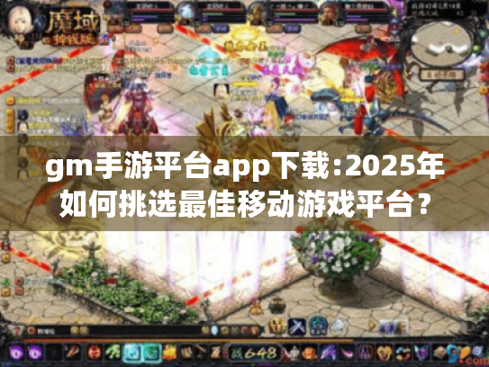 gm手游平台app下载:2025年如何挑选最佳移动游戏平台？