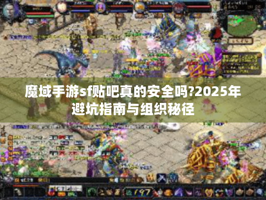 魔域手游sf贴吧真的安全吗?2025年避坑指南与组织秘径