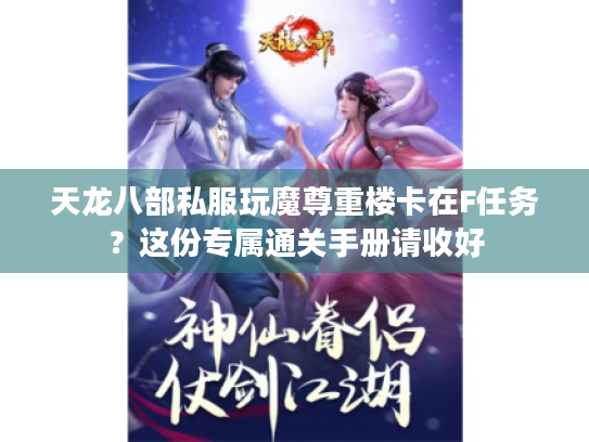 天龙八部私服玩魔尊重楼卡在F任务？这份专属通关手册请收好