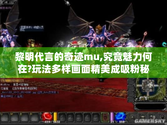 黎明代言的奇迹mu,究竟魅力何在?玩法多样画面精美成吸粉秘诀