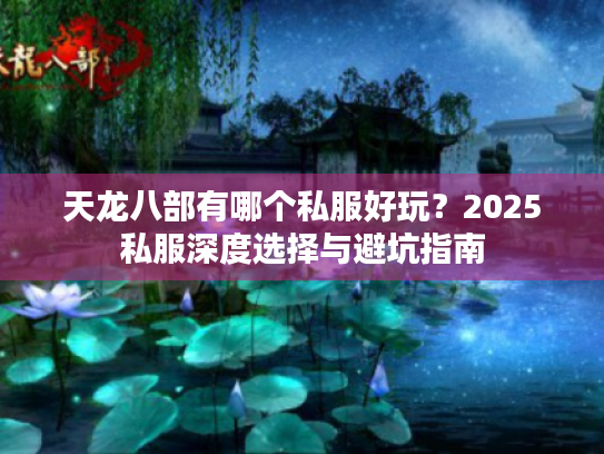天龙八部有哪个私服好玩？2025私服深度选择与避坑指南
