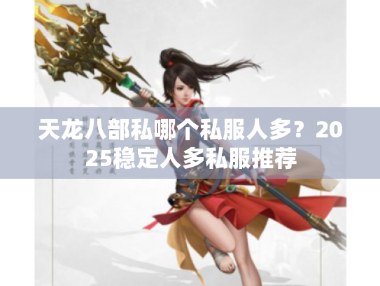 天龙八部私哪个私服人多？2025稳定人多私服推荐
