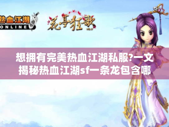 想拥有完美热血江湖私服?一文揭秘热血江湖sf一条龙包含哪些服务! 想拥有完美热血江湖私服?一文揭秘热血江湖sf一条龙包含哪些服务!