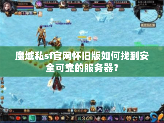 魔域私sf官网怀旧版如何找到安全可靠的服务器? 魔域私sf官网怀旧版如何找到安全可靠的服务器?