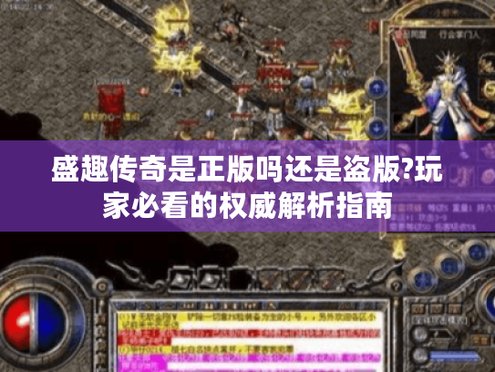 盛趣传奇是正版吗还是盗版?玩家必看的权威解析指南 盛趣传奇是正版吗还是盗版?玩家必看的权威解析指南