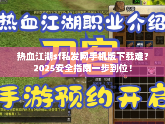热血江湖sf私发网手机版下载难？2025安全指南一步到位！
