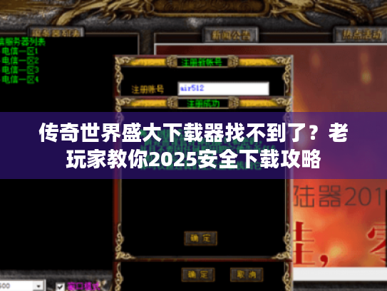 传奇世界盛大下载器找不到了?老玩家教你2025安全下载攻略 传奇世界盛大下载器找不到了?老玩家教你2025安全下载攻略