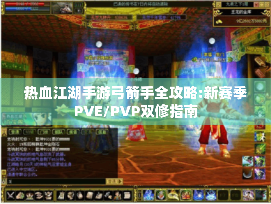热血江湖手游弓箭手全攻略:新赛季PVE/PVP双修指南