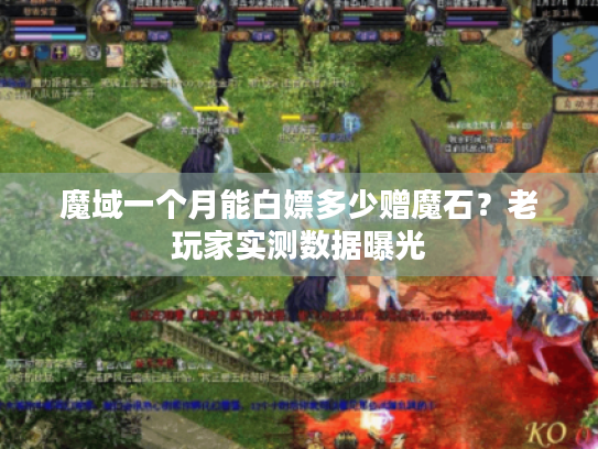魔域一个月能白嫖多少赠魔石？老玩家实测数据曝光