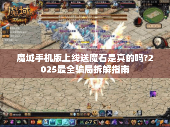 魔域手机版上线送魔石是真的吗?2025最全骗局拆解指南