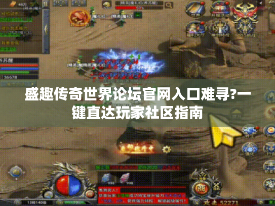盛趣传奇世界论坛官网入口难寻?一键直达玩家社区指南