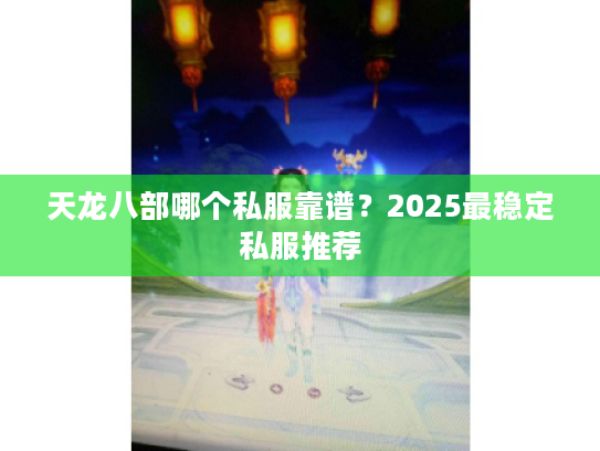 天龙八部哪个私服靠谱？2025最稳定私服推荐