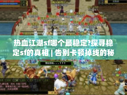 热血江湖sf哪个最稳定?探寻稳定sf的真相 | 告别卡顿掉线的秘诀