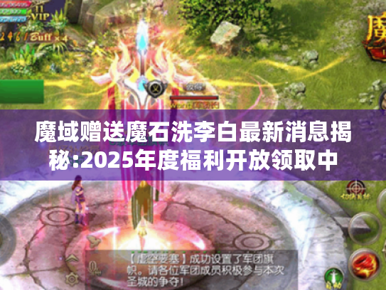 魔域赠送魔石洗李白最新消息揭秘:2025年度福利开放领取中