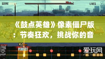 《鼓点英雄》像素僵尸版:节奏狂欢,挑战你的音乐极限! 《鼓点英雄》像素僵尸版:节奏狂欢,挑战你的音乐极限!