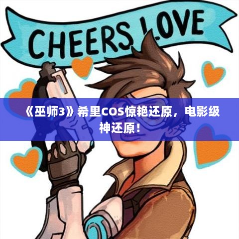 《巫师3》希里COS惊艳还原，电影级神还原！