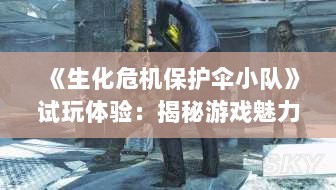 《生化危机保护伞小队》试玩体验：揭秘游戏魅力与机制