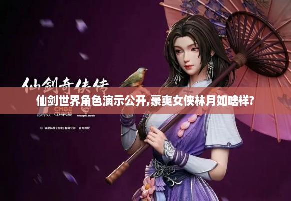 仙剑世界角色演示公开,豪爽女侠林月如啥样?