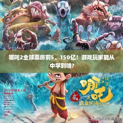 哪吒2全球票房前5、150亿!游戏玩家能从中学到啥? 哪吒2全球票房前5、150亿!游戏玩家能从中学到啥?