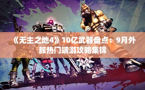 《无主之地4》10亿武器盘点：9月外服热门端游攻略集锦